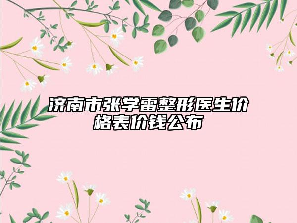 济南市张学雷整形医生价格表价钱公布