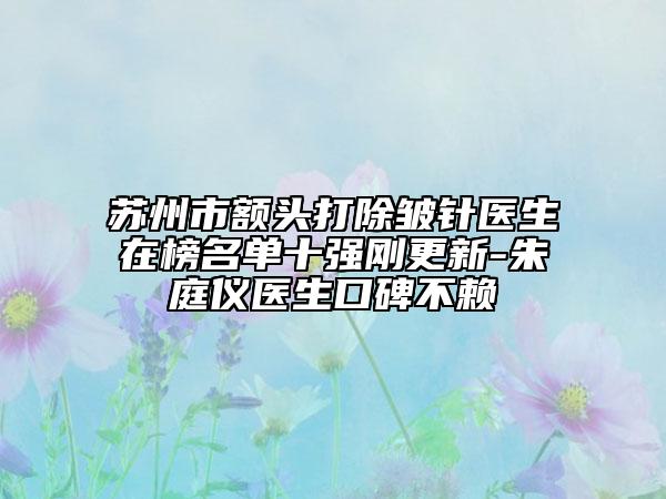 苏州市额头打除皱针医生在榜名单十强刚更新-朱庭仪医生口碑不赖