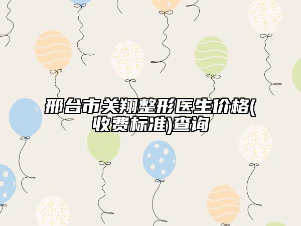 邢台市关翔整形医生价格(收费标准)查询
