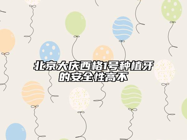 北京大庆西格1号种植牙的安全性高不