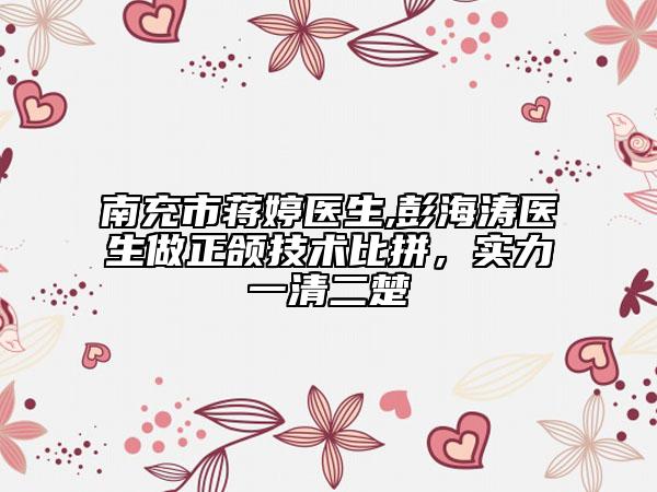 南充市蒋婷医生,彭海涛医生做正颌技术比拼，实力一清二楚
