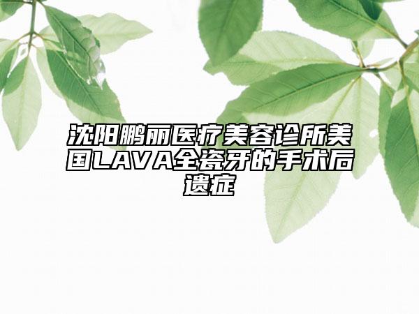 沈阳鹏丽医疗美容诊所美国LAVA全瓷牙的手术后遗症