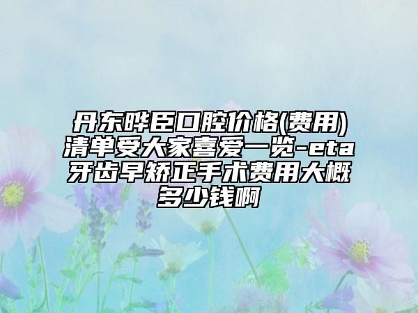 丹东晔臣口腔价格(费用)清单受大家喜爱一览-eta牙齿早矫正手术费用大概多少钱啊