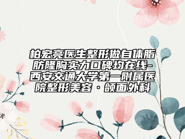柏宏亮医生整形做自体脂肪隆胸实力口碑均在线-西安交通大学第一附属医院整形美容·颌面外科
