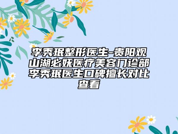 李秀珉整形医生-贵阳观山湖必妩医疗美容门诊部李秀珉医生口碑擅长对比查看