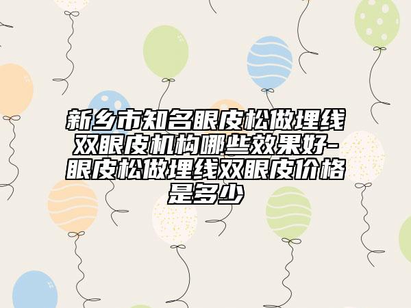 新乡市知名眼皮松做埋线双眼皮机构哪些效果好-眼皮松做埋线双眼皮价格是多少　
