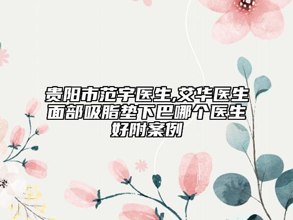贵阳市范宇医生,艾华医生面部吸脂垫下巴哪个医生好附案例