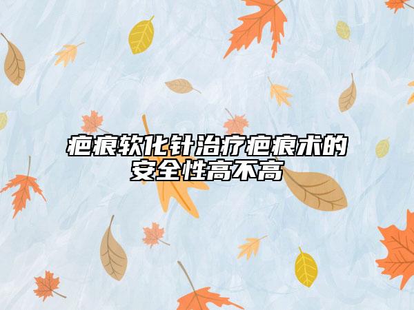 疤痕软化针治疗疤痕术的安全性高不高