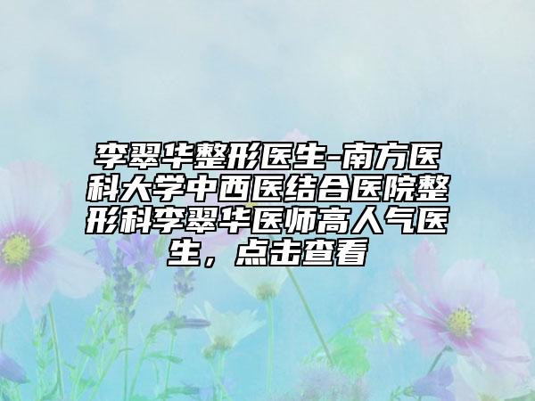 李翠华整形医生-南方医科大学中西医结合医院整形科李翠华医师高人气医生，点击查看