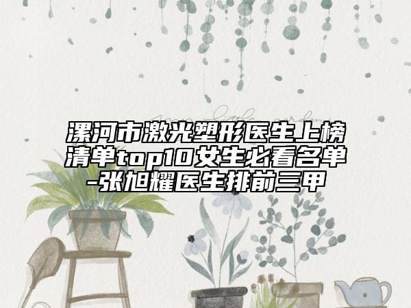 漯河市激光塑形医生上榜清单top10女生必看名单-张旭耀医生排前三甲