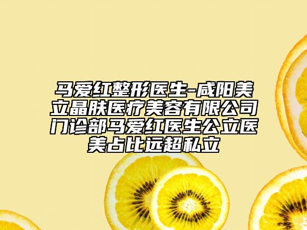 马爱红整形医生-咸阳美立晶肤医疗美容有限公司门诊部马爱红医生公立医美占比远超私立