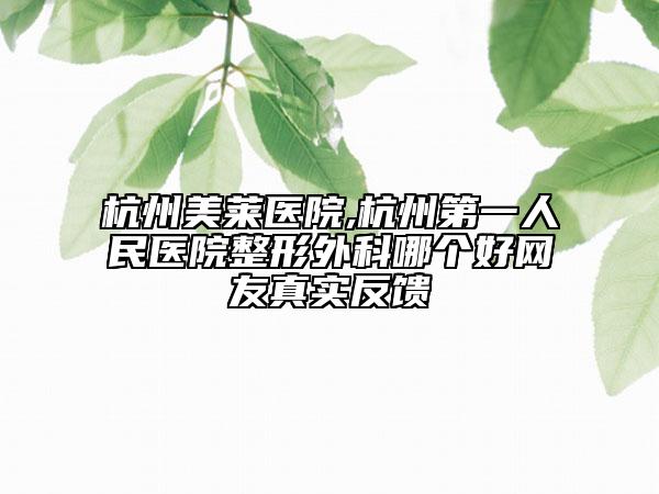 杭州美莱医院,杭州第一人民医院整形外科哪个好网友真实反馈