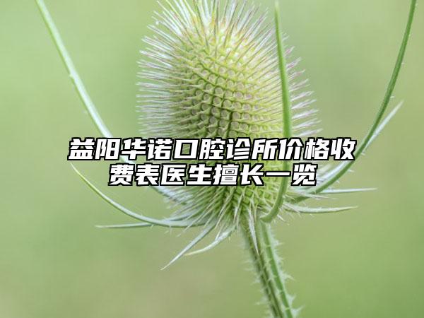 益阳华诺口腔诊所价格收费表医生擅长一览