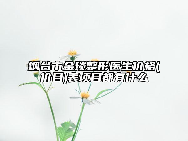 烟台市金琰整形医生价格(价目)表项目都有什么