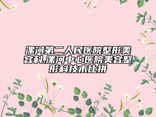 漯河第二人民医院整形美容科,漯河中心医院美容整形科技术比拼