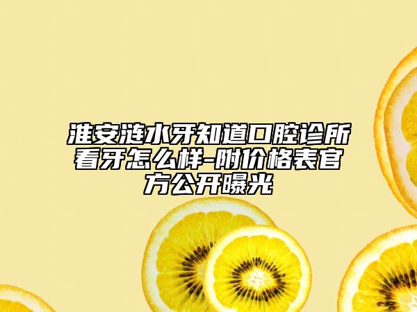 淮安涟水牙知道口腔诊所看牙怎么样-附价格表官方公开曝光