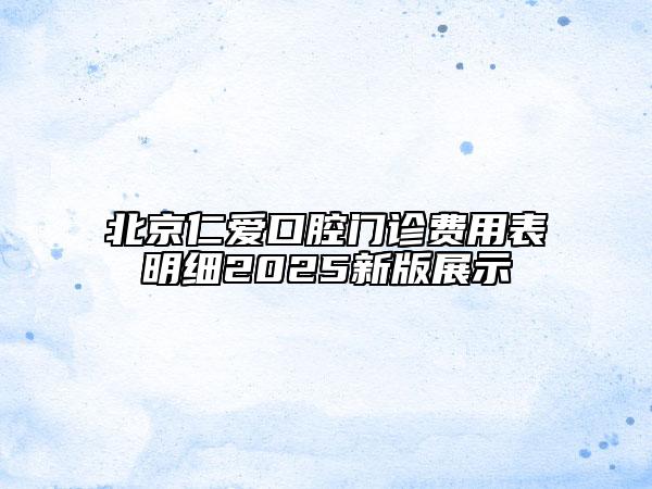 北京仁爱口腔门诊费用表明细2025新版展示