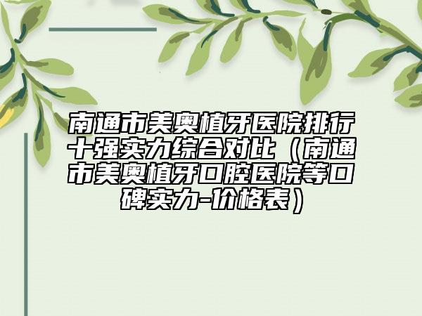 南通市美奥植牙医院排行十强实力综合对比（南通市美奥植牙口腔医院等口碑实力-价格表）