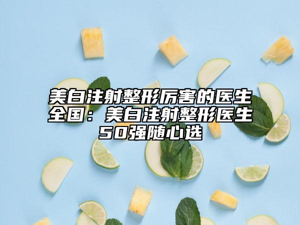 美白注射整形厉害的医生全国：美白注射整形医生50强随心选