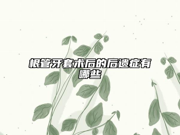 根管牙套术后的后遗症有哪些