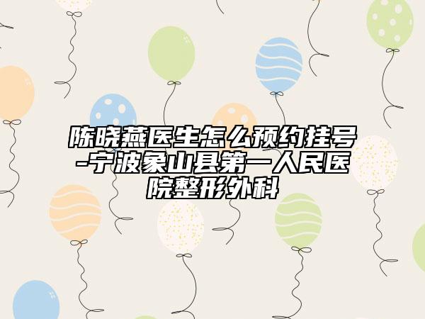 陈晓燕医生怎么预约挂号-宁波象山县第一人民医院整形外科