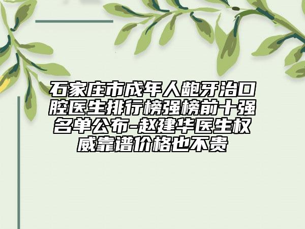 石家庄市成年人龅牙治口腔医生排行榜强榜前十强名单公布-赵建华医生权威靠谱价格也不贵