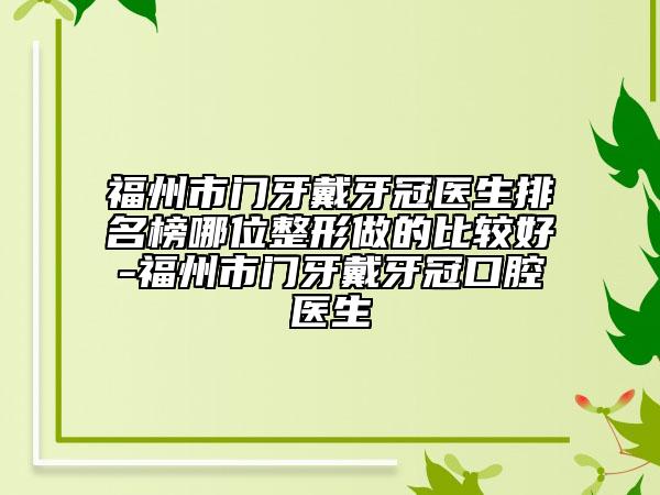 福州市门牙戴牙冠医生排名榜哪位整形做的比较好-福州市门牙戴牙冠口腔医生