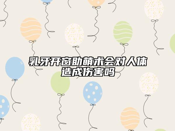 乳牙开窗助萌术会对人体造成伤害吗