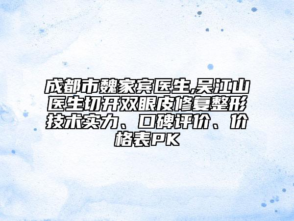成都市魏家宾医生,吴江山医生切开双眼皮修复整形技术实力、口碑评价、价格表PK