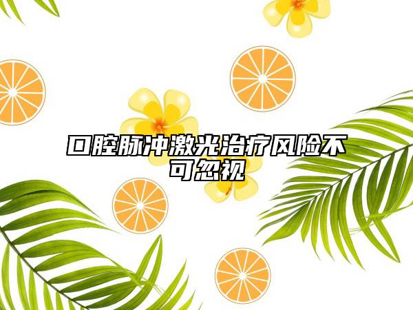 口腔脉冲激光治疗风险不可忽视