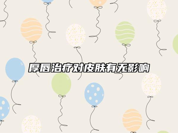 厚唇治疗对皮肤有无影响