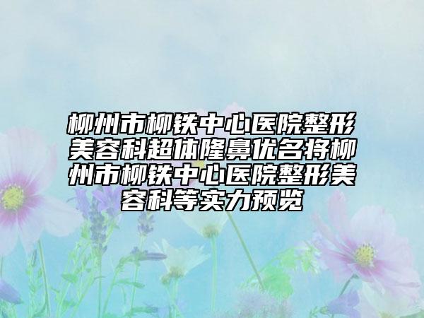 柳州市柳铁中心医院整形美容科超体隆鼻优名将柳州市柳铁中心医院整形美容科等实力预览