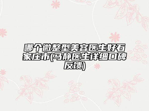 哪个微整型美容医生好石家庄市(马静医生详细口碑反馈)