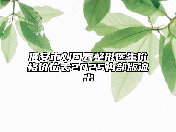 淮安市刘国云整形医生价格价位表2025内部版流出