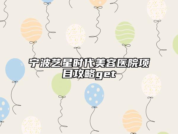 宁波艺星时代美容医院项目攻略get