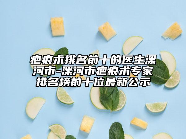 疤痕术排名前十的医生漯河市-漯河市疤痕术专家排名榜前十位最新公示
