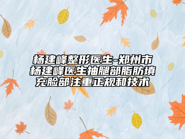 杨建峰整形医生-郑州市杨建峰医生抽腿部脂肪填充脸部注重正规和技术