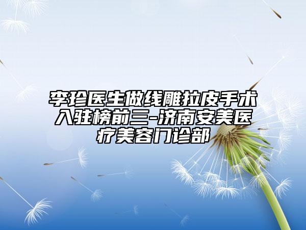 李珍医生做线雕拉皮手术入驻榜前三-济南安美医疗美容门诊部