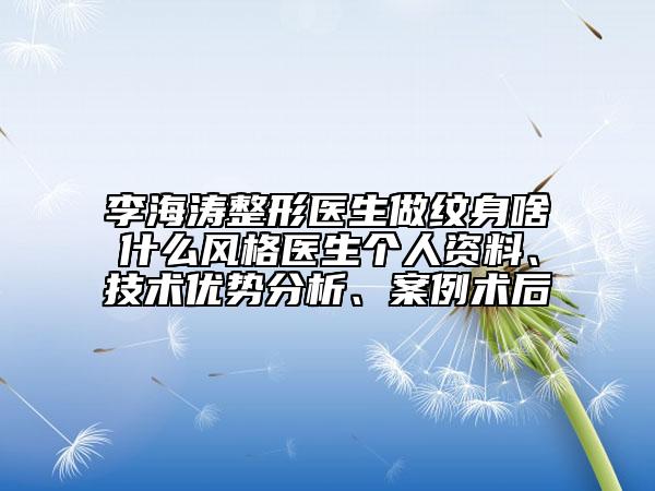 李海涛整形医生做纹身啥什么风格医生个人资料、技术优势分析、案例术后