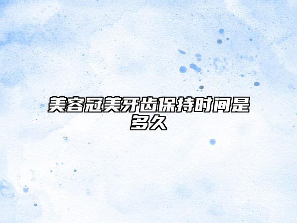 美容冠美牙齿保持时间是多久