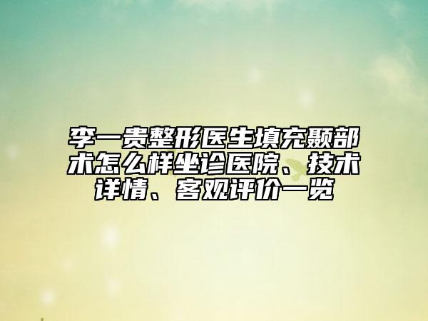 李一贵整形医生填充颞部术怎么样坐诊医院、技术详情、客观评价一览