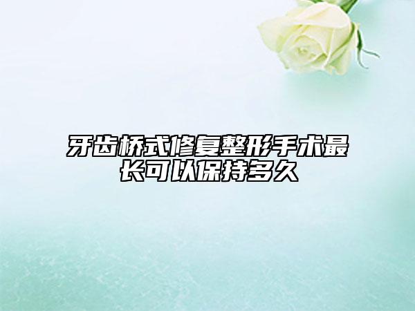 牙齿桥式修复整形手术最长可以保持多久
