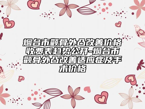 烟台市颧骨外凸改善价格收费表趋势公开-烟台市颧骨外凸改善适应症及手术价格