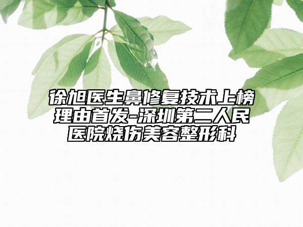 徐旭医生鼻修复技术上榜理由首发-深圳第二人民医院烧伤美容整形科