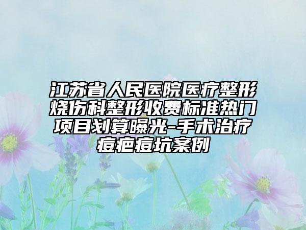 江苏省人民医院医疗整形烧伤科整形收费标准热门项目划算曝光-手术治疗痘疤痘坑案例