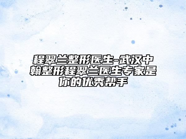 程翠兰整形医生-武汉中翰整形程翠兰医生专家是你的优秀帮手