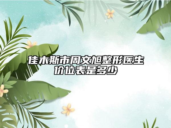 佳木斯市周文旭整形医生价位表是多少