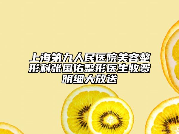 上海第九人民医院美容整形科张国佑整形医生收费明细大放送