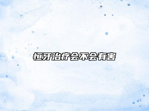 恒牙治疗会不会有害