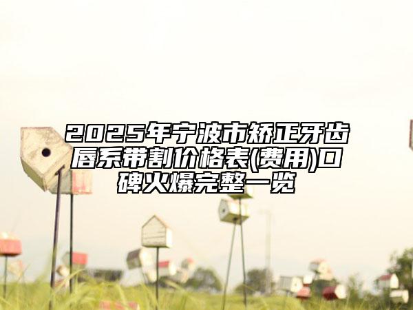 2025年宁波市矫正牙齿唇系带割价格表(费用)口碑火爆完整一览